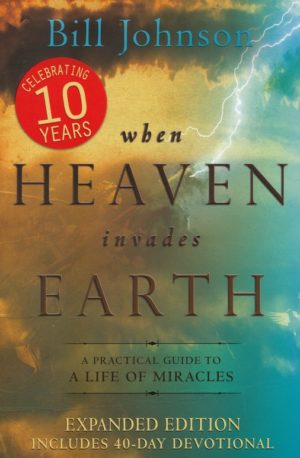 Bill Johnson - When Heaven Invades Earth
