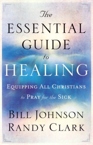 Bill Johnson, Randy Clark - The Essential Guide To Healing