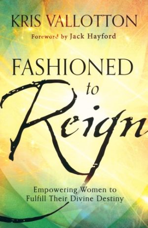 Kris Vallotton - Fashioned to Reign: Empowering Women to Fulfill Their Divine Destiny
