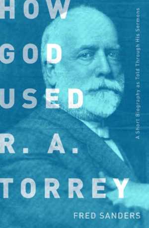 Fred Sanders - How God Used R A Torrey