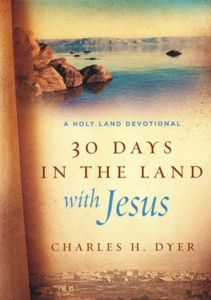 Charles H. Dyer - 30 Days in the Land with Jesus