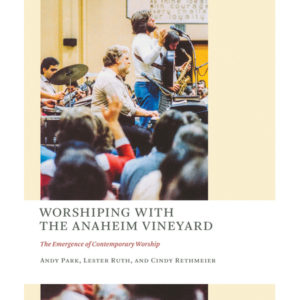 Andy Park, Lester Ruth, Cindy Rethmeier - Worshiping with the Anaheim Vineyard: The Emergence of Contemporary Worship