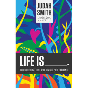 Judah Smith - Life Is: God's Illogical Love Will Change Your Existence