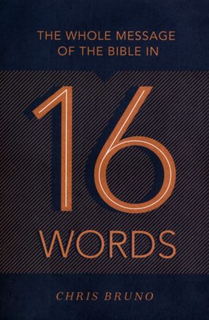 Chris Bruno - The Whole Message of the Bible in 16 Words