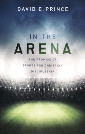 David E. Prince - In the Arena: The Promise of Sports for Christian Discipleship