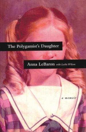 Anna LeBaron, Leslie Wilson - The Polygamist's Daughter: A Memoir