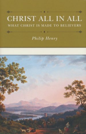 Henry Philip - Christ All in All: What Christ Is Made to Believers