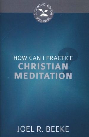 Joel R. Beeke - How Can I Practice Christian Meditation?