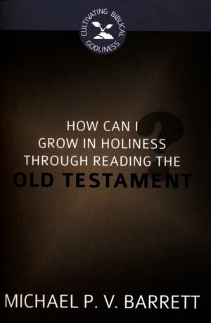 Michael P.V. Barrett - How Can I Grow in Holiness through Reading the Old Testament?