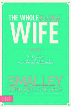 Erin Smalley, Greg Smalley, Gary Smalley - The Wholehearted Wife