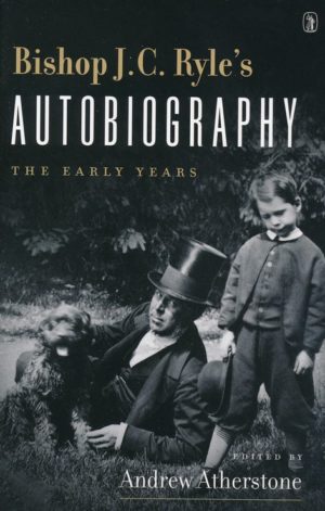 J.C. Ryle, Andrew Atherstone - Bishop J.C. Ryle's Autobiography: The Early Years