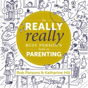 Rob Parsons; Katharine Hill - The Really, Really Busy Person's Book on Parenting