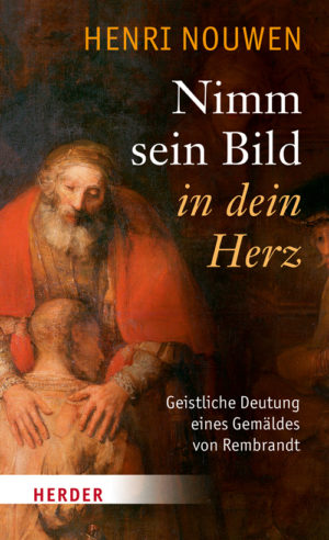 Henri J. Nouwen - Nimm sein Bild in dein Herz: Geistliche Deutung eines Gemäldes von Rembrandt