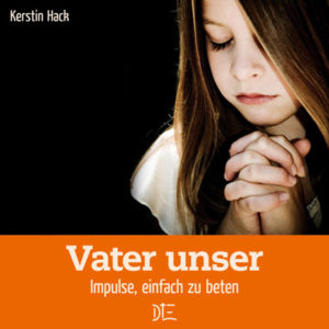 Kerstin Hack - Vater unser: Impulse, einfach zu beten
