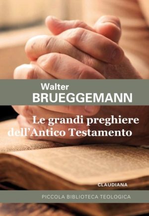 Walter Brueggemann - Le grandi preghiere dell’Antico Testamento