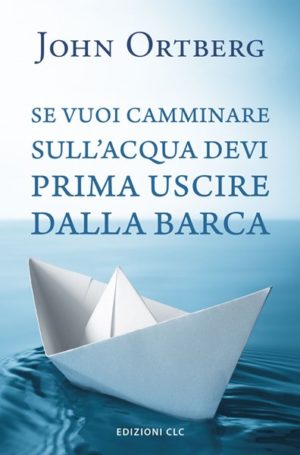 John Ortberg - Se vuoi camminare sull'acqua devi prima uscire dalla barca