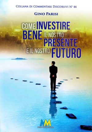 Gino Parisi - Come investire bene il nostro presente e il nostro futuro
