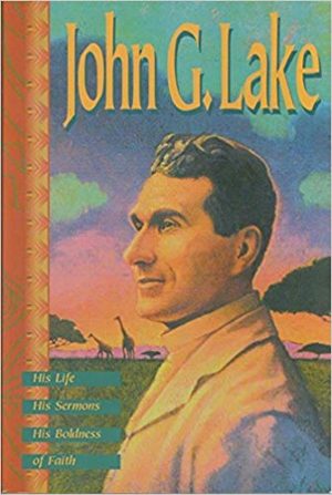 John G. Lake - His Life, His Sermons, His Boldness of Faith