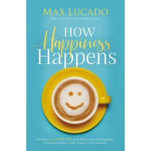 Max Lucado - How Happiness Happens