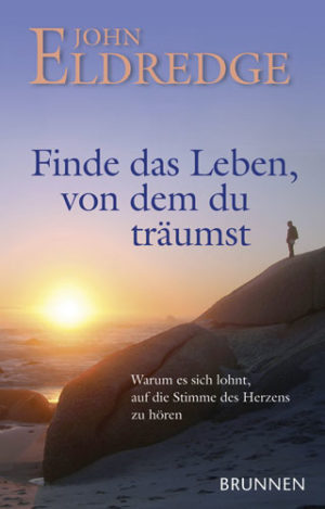 John Eldredge - Finde das Leben von dem du träumst