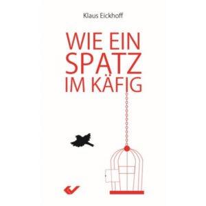 Klaus Eickhoff - Wie ein Spatz im Käfig