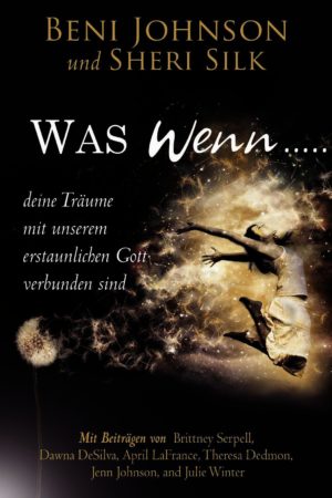 Beni Johnson, Sheri Silk - Was, wenn ...  deine Träume mit unserem erstaunlichen Gott verbunden sind
