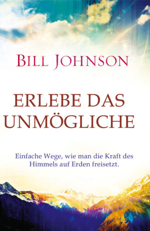 Bill Johnson - Erlebe das Unmögliche
