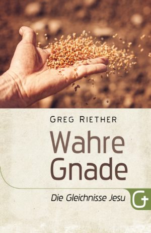 Greg Riether - Wahre Gnade: Die Gleichnisse Jesu