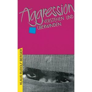 Klaus Rudolf Berger - Agression verstehen und überwinden