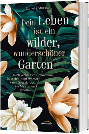 Danielle Strickland - Dein Leben ist ein wilder, wunderschöner Garten