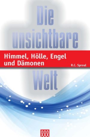 Robert Charles Sproul - Die unsichtbare Welt: Himmel, Hölle, Engel und Dämonen