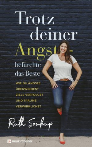 Ruth Soukup - Trotz deiner Angst: befürchte das Beste