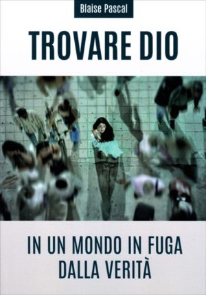 Blaise Pascal - Trovare Dio in un mondo in fuga dalla verità