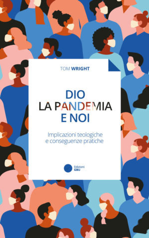 Tom Wright - Dio, la pandemia e noi Implicazioni teologiche e conseguenze pratiche