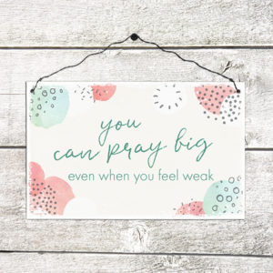 Holzschild: You can pray big even when you feel weak.