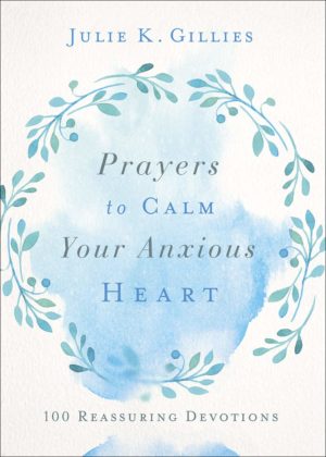 Julie K. Gillies - Prayers to Calm Your Anxious Heart