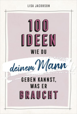 Lisa Jacobson - 100 Ideen, wie du deinen Mann geben kannst, was er braucht