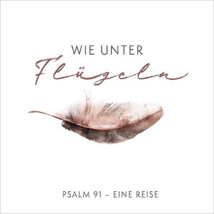 Wie unter Flügeln - Psalm 91: Eine Reise
