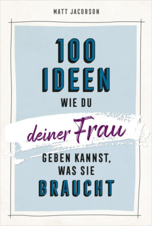 Matt Jacobson - 100 Ideen, wie du deiner Frau geben kannst, was sie braucht