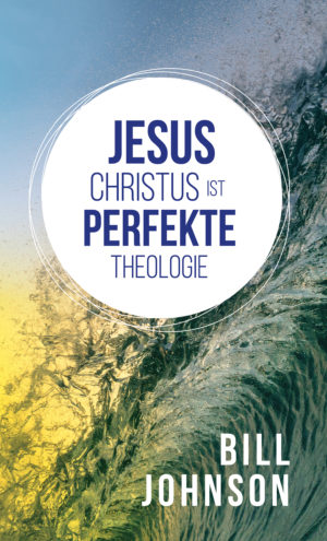 Bill Johnson - Jesus Christus ist perfekte Theologie