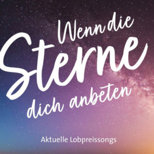 Wenn die Sterne dich anbeten - Aktuelle Lobpreissongs
