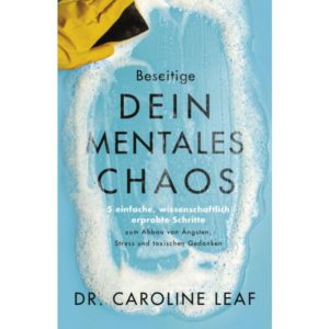 Dr. Caroline Leaf - Beseitige dein mentales Chaos