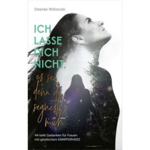 Désirée Wiktorski - Ich lasse dich nicht, es sei denn, du segnest mich