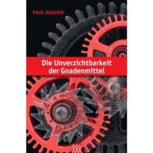 Paul Washer - Die Unverzichtbarkeit der Gnadenmittel