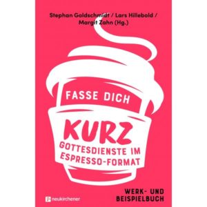 Stephan Goldschmidt, Lars Hillebold, Margit Zahn - Fasse dich kurz - Gottesdienste im Espresso-Format