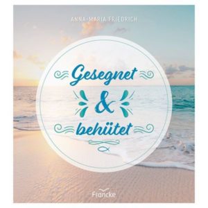 Anna-Maria Friedrich - Gesegnet und behütet