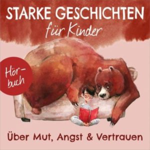 Nora Becker, Jan Primke - Starke Geschichten für Kinder: Über Mut, Angst & Vertrauen (Hörbuch)