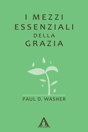 Paul D. Washer - I mezzi essenziali della grazia