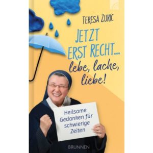 Schwester Teresa Zukic - Jetzt erst recht ... lebe, lache, liebe!