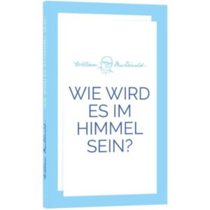 William MacDonald - Wie wird es im Himmel sein?